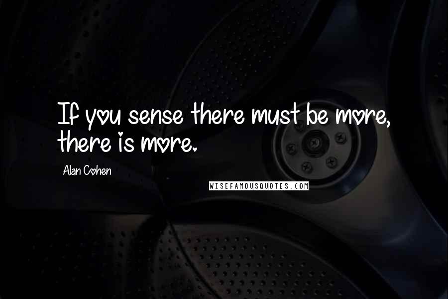 Alan Cohen Quotes: If you sense there must be more, there is more.