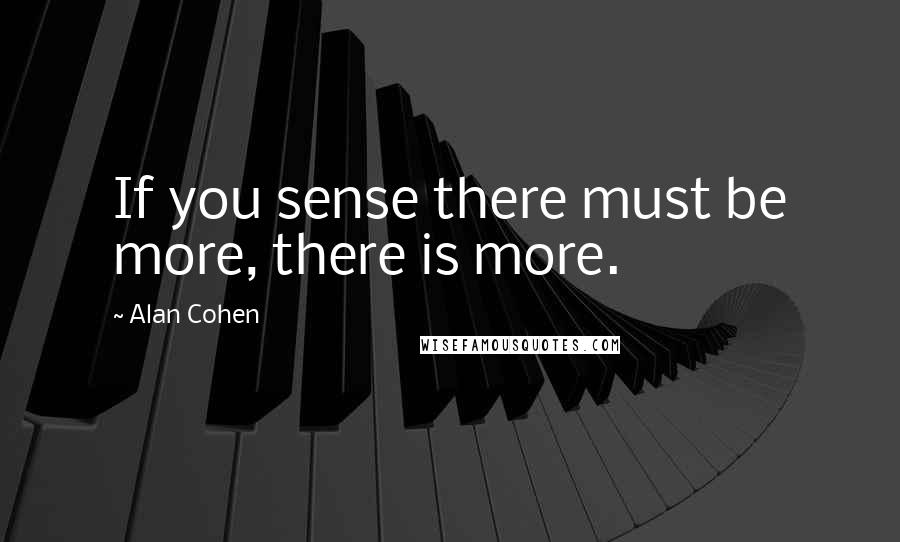 Alan Cohen Quotes: If you sense there must be more, there is more.