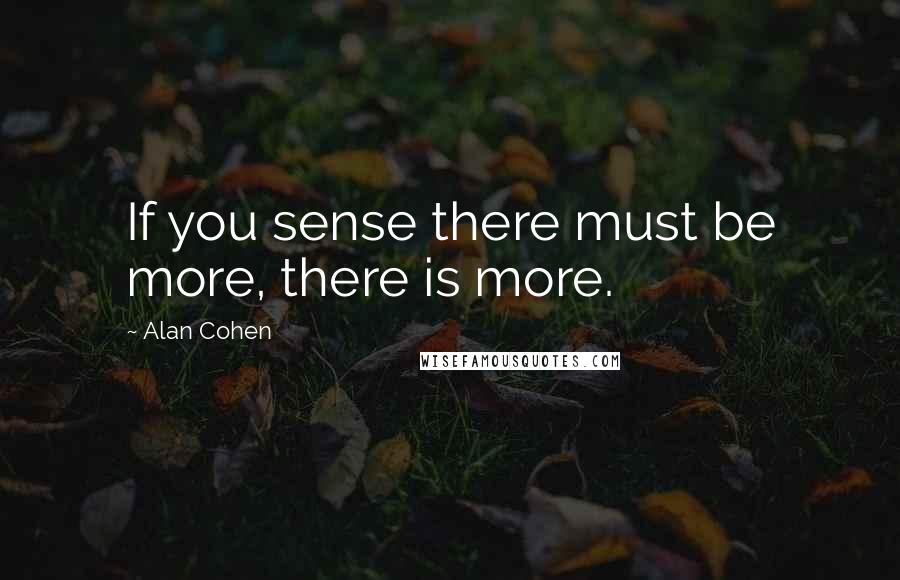 Alan Cohen Quotes: If you sense there must be more, there is more.