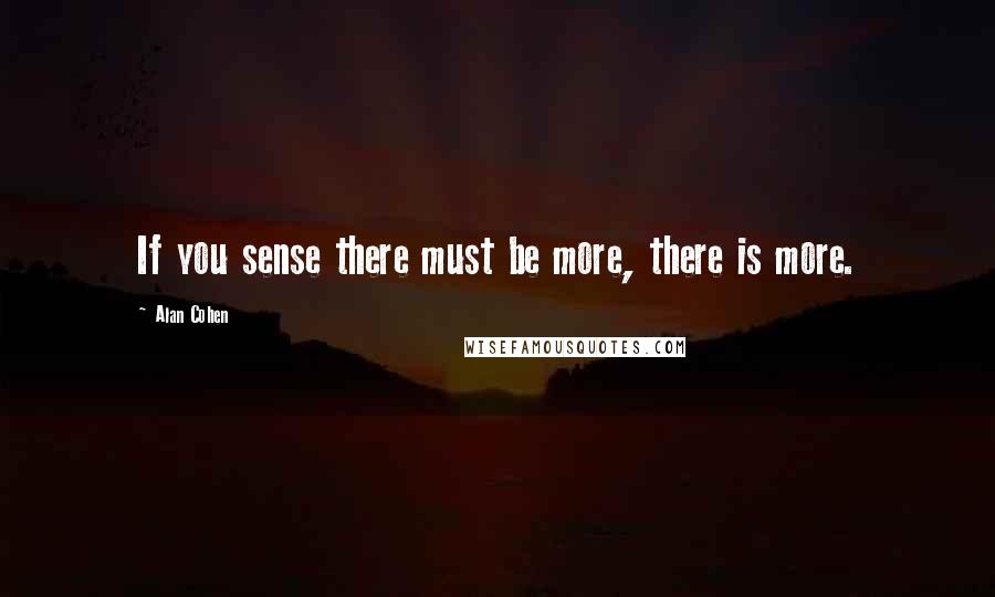 Alan Cohen Quotes: If you sense there must be more, there is more.