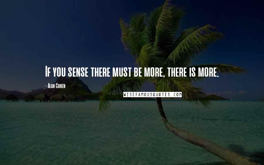 Alan Cohen Quotes: If you sense there must be more, there is more.