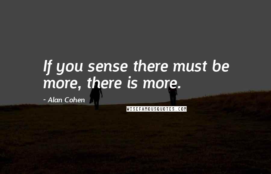 Alan Cohen Quotes: If you sense there must be more, there is more.