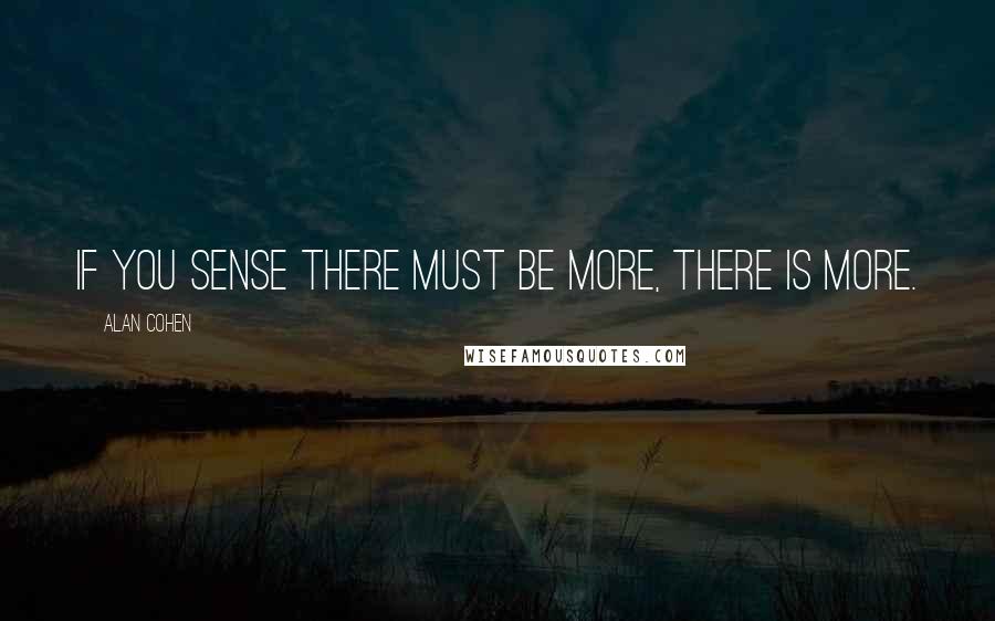 Alan Cohen Quotes: If you sense there must be more, there is more.
