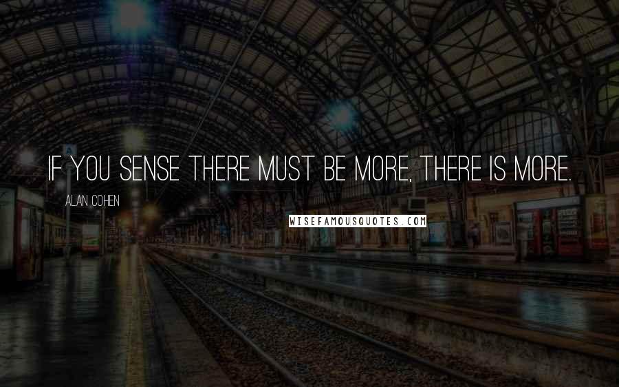 Alan Cohen Quotes: If you sense there must be more, there is more.