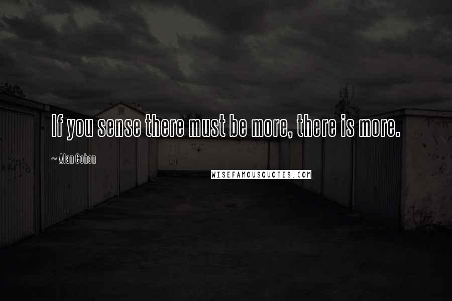 Alan Cohen Quotes: If you sense there must be more, there is more.