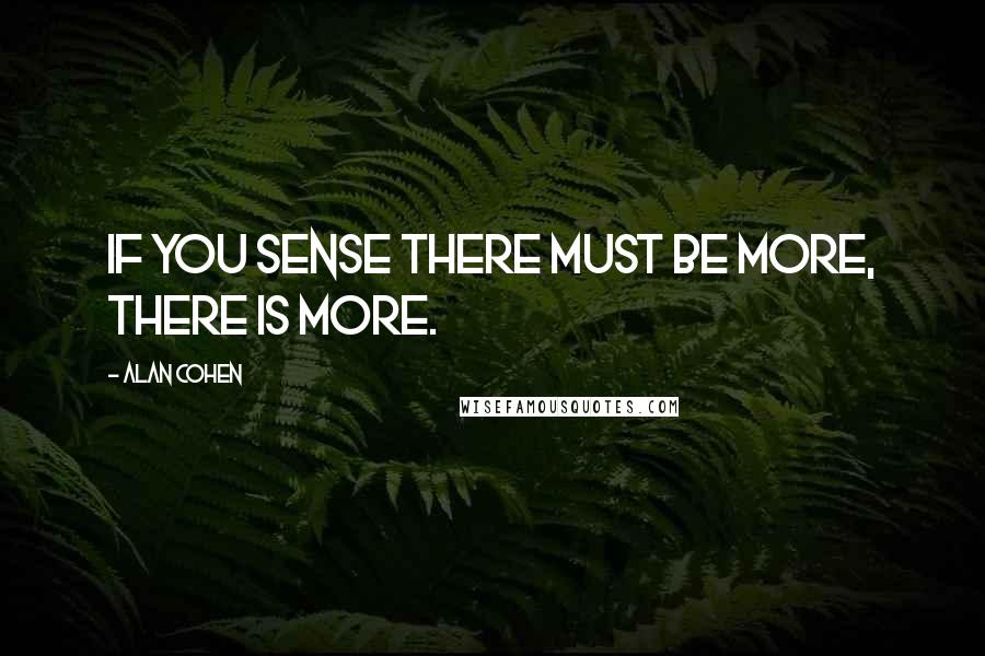 Alan Cohen Quotes: If you sense there must be more, there is more.