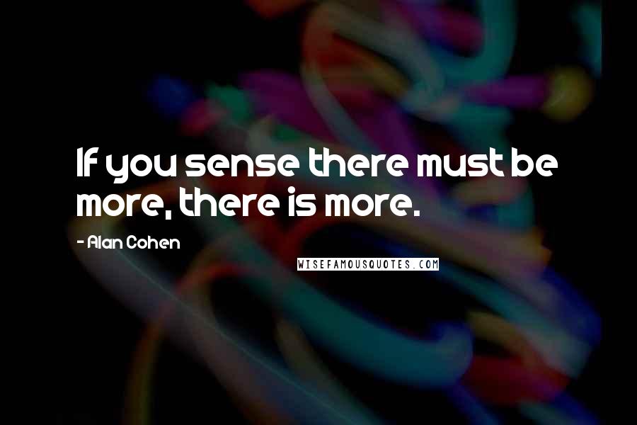 Alan Cohen Quotes: If you sense there must be more, there is more.