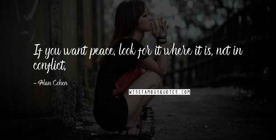 Alan Cohen Quotes: If you want peace, look for it where it is, not in conflict.