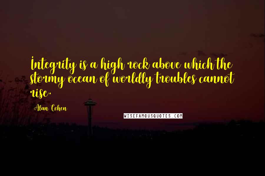 Alan Cohen Quotes: Integrity is a high rock above which the stormy ocean of worldly troubles cannot rise.