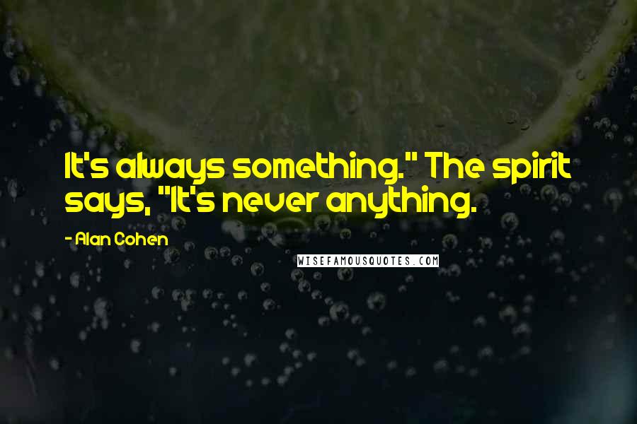 Alan Cohen Quotes: It's always something." The spirit says, "It's never anything.