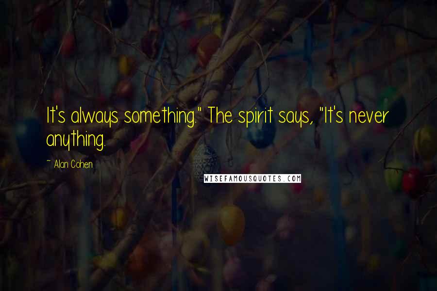 Alan Cohen Quotes: It's always something." The spirit says, "It's never anything.