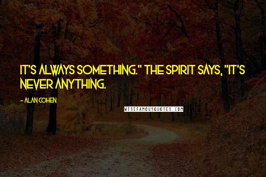 Alan Cohen Quotes: It's always something." The spirit says, "It's never anything.