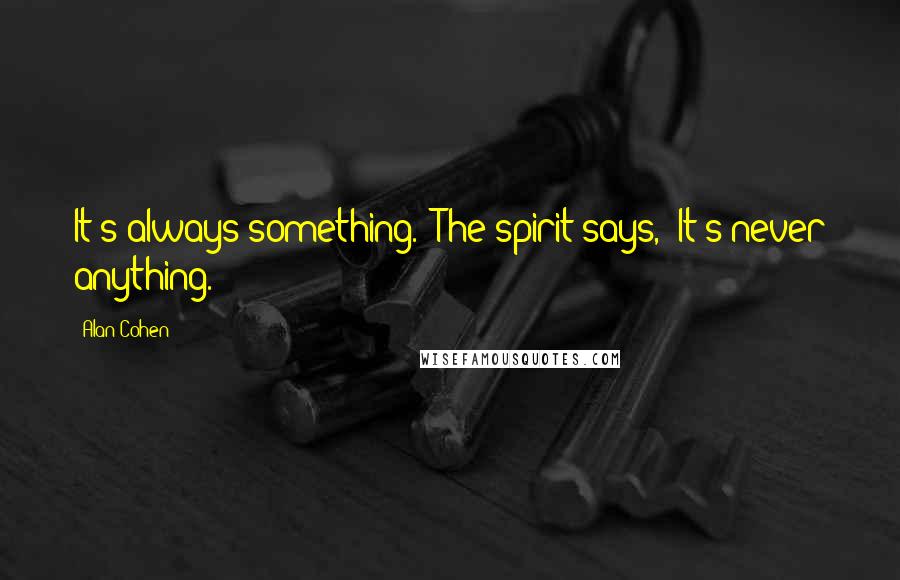 Alan Cohen Quotes: It's always something." The spirit says, "It's never anything.