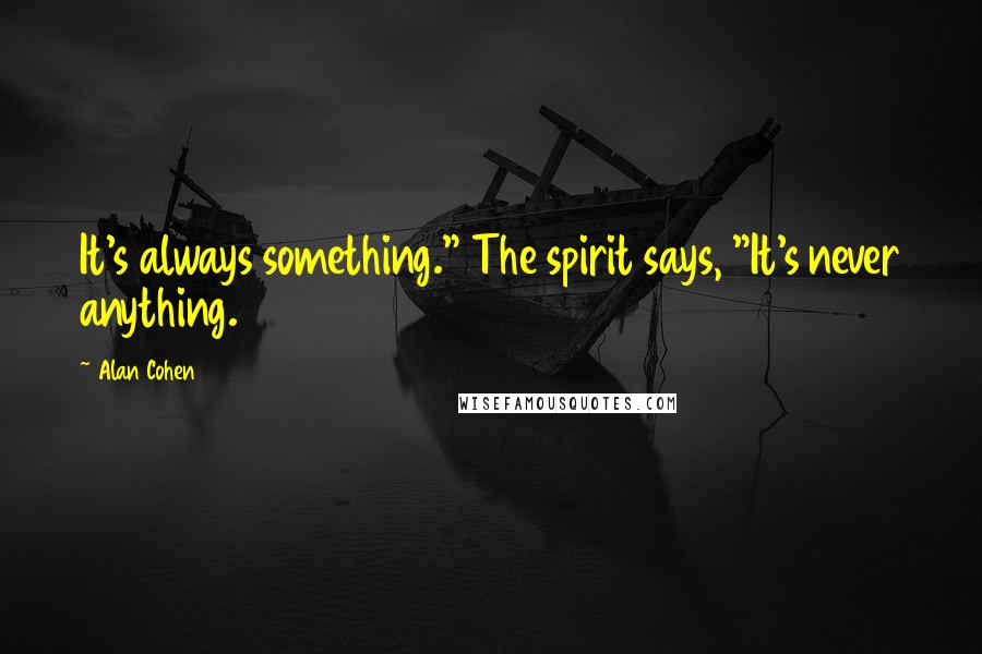 Alan Cohen Quotes: It's always something." The spirit says, "It's never anything.