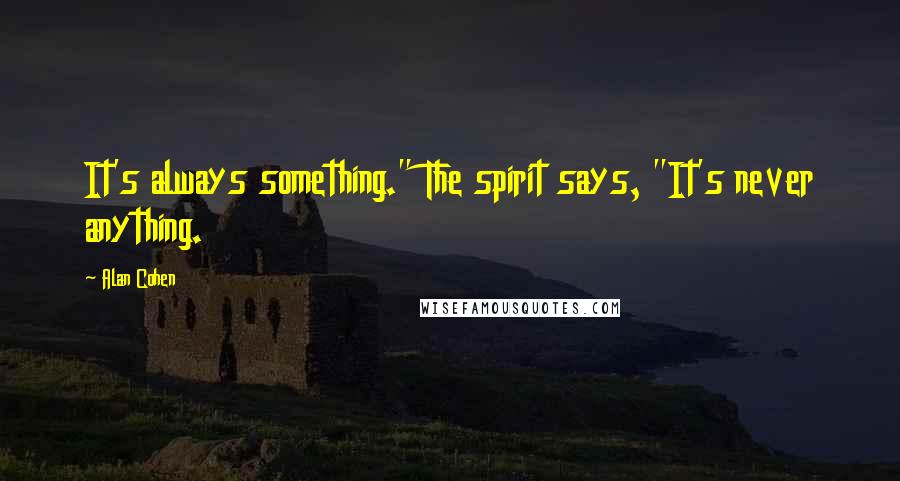 Alan Cohen Quotes: It's always something." The spirit says, "It's never anything.