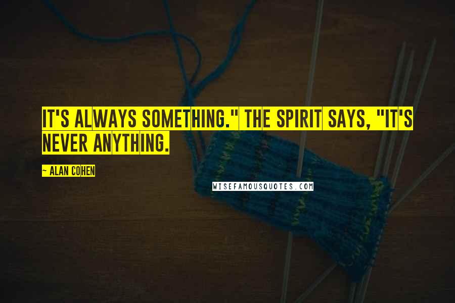 Alan Cohen Quotes: It's always something." The spirit says, "It's never anything.