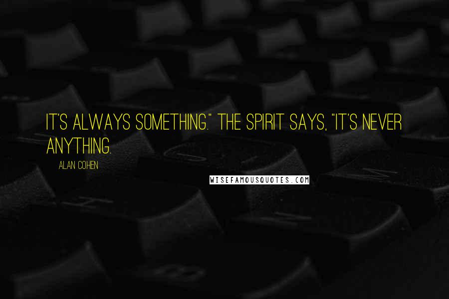 Alan Cohen Quotes: It's always something." The spirit says, "It's never anything.
