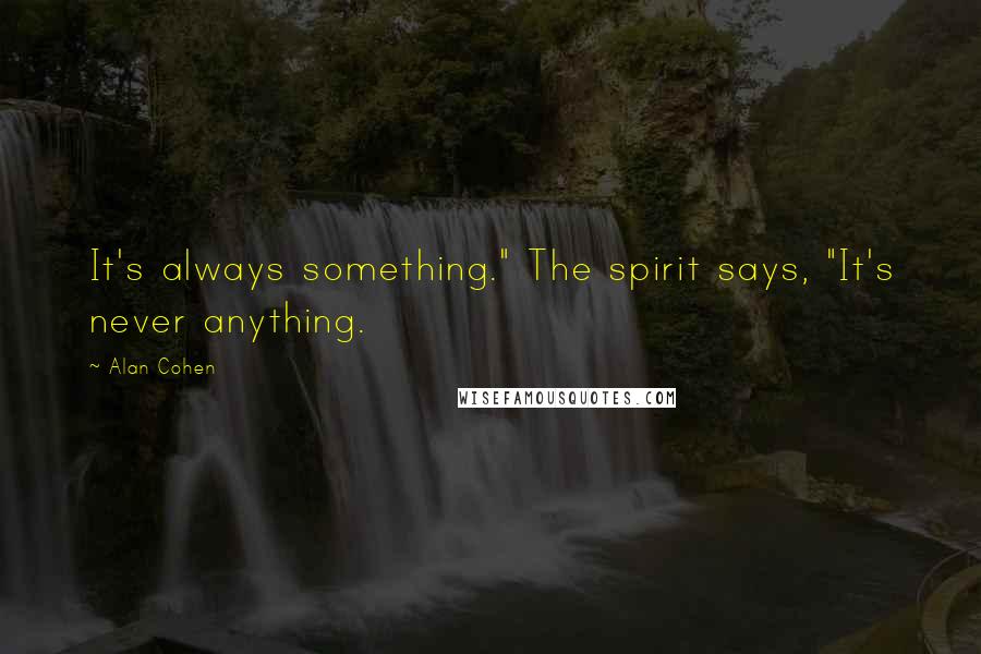 Alan Cohen Quotes: It's always something." The spirit says, "It's never anything.