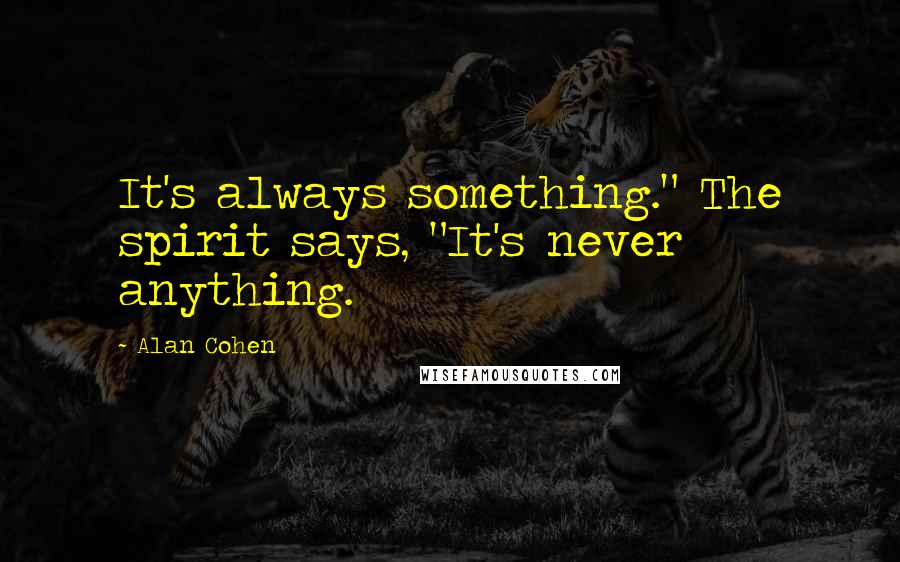 Alan Cohen Quotes: It's always something." The spirit says, "It's never anything.