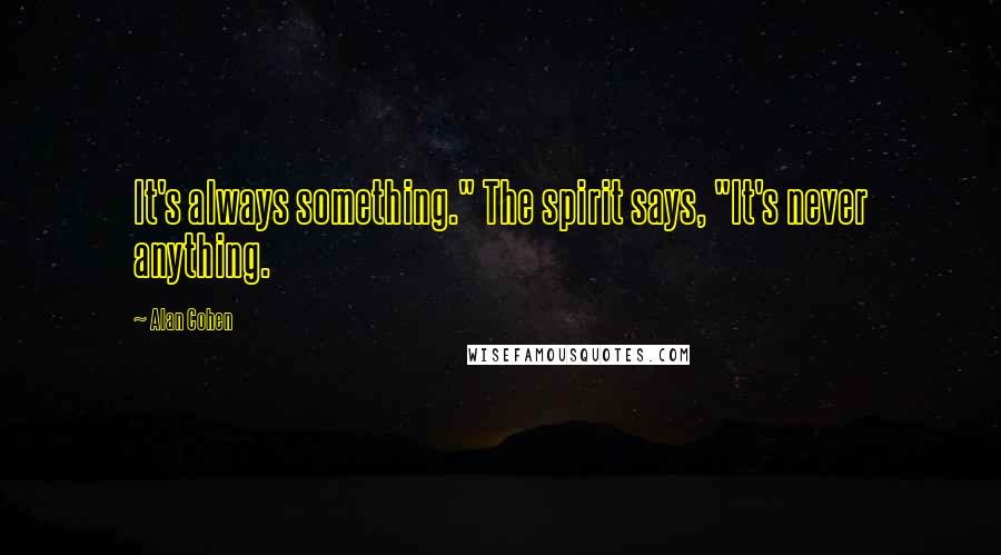 Alan Cohen Quotes: It's always something." The spirit says, "It's never anything.