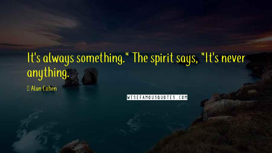 Alan Cohen Quotes: It's always something." The spirit says, "It's never anything.