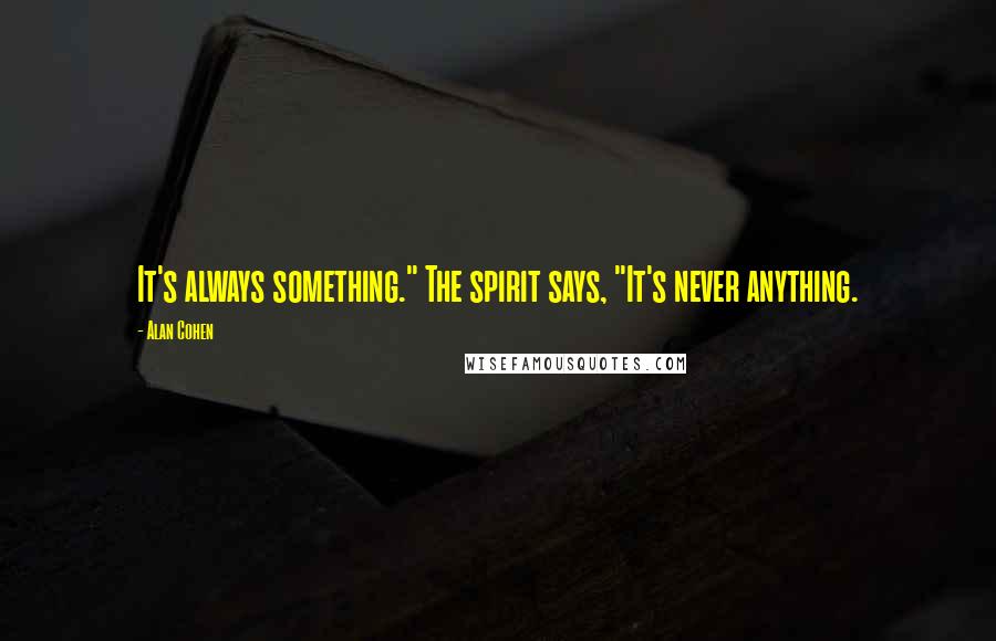 Alan Cohen Quotes: It's always something." The spirit says, "It's never anything.