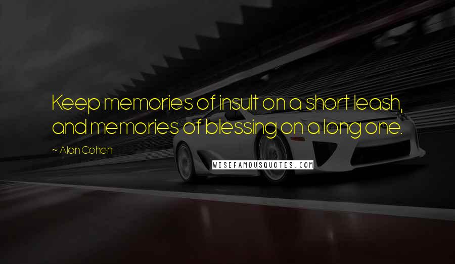 Alan Cohen Quotes: Keep memories of insult on a short leash, and memories of blessing on a long one.