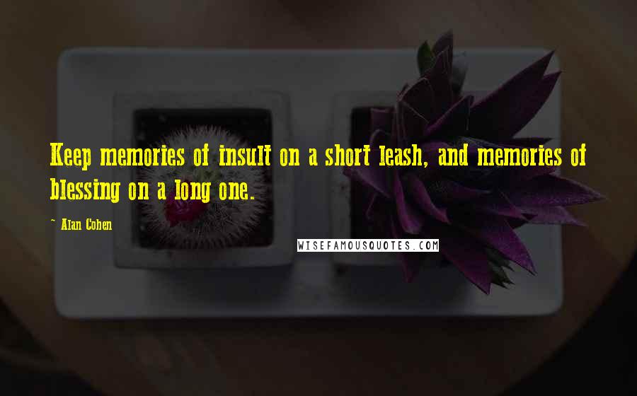 Alan Cohen Quotes: Keep memories of insult on a short leash, and memories of blessing on a long one.