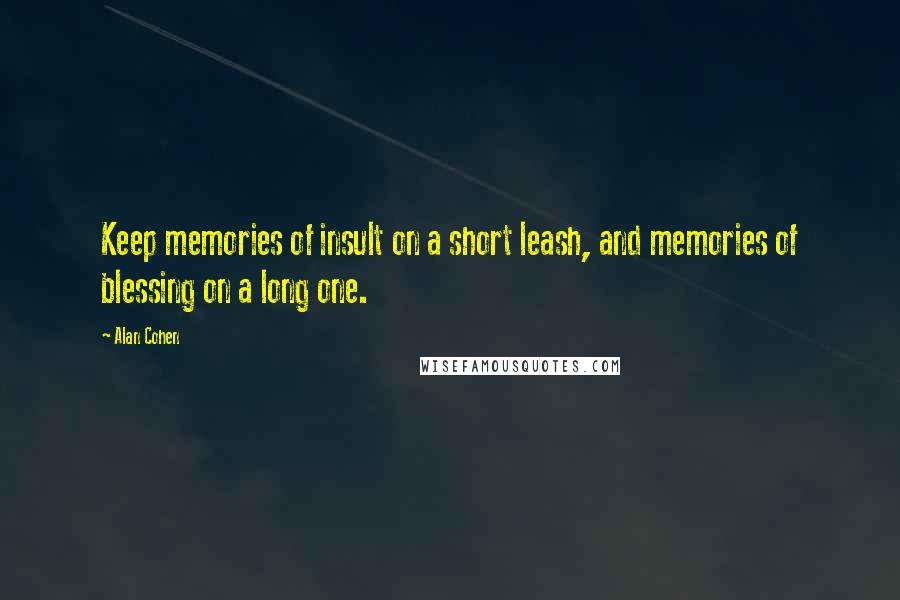 Alan Cohen Quotes: Keep memories of insult on a short leash, and memories of blessing on a long one.
