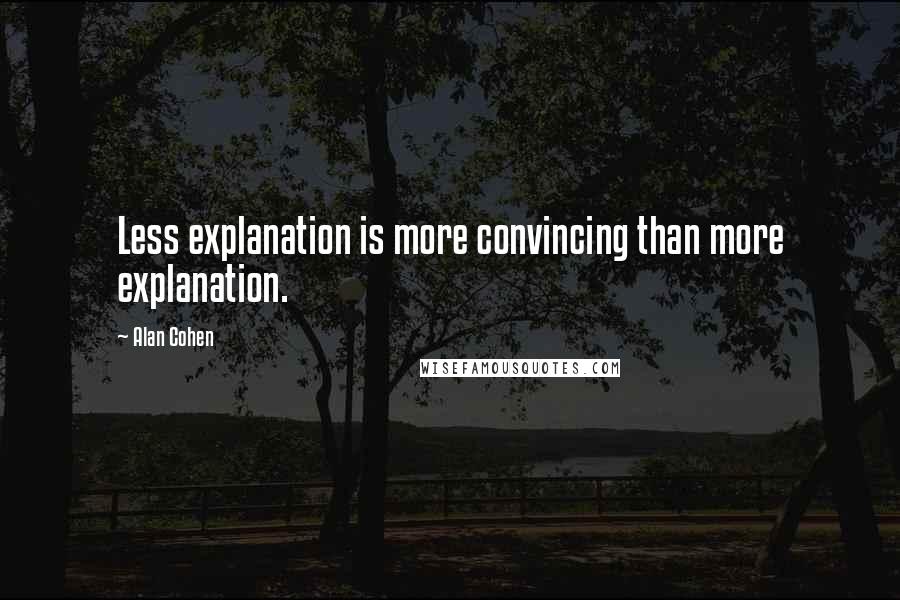 Alan Cohen Quotes: Less explanation is more convincing than more explanation.