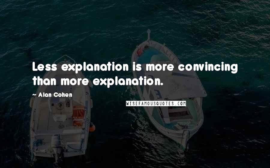 Alan Cohen Quotes: Less explanation is more convincing than more explanation.