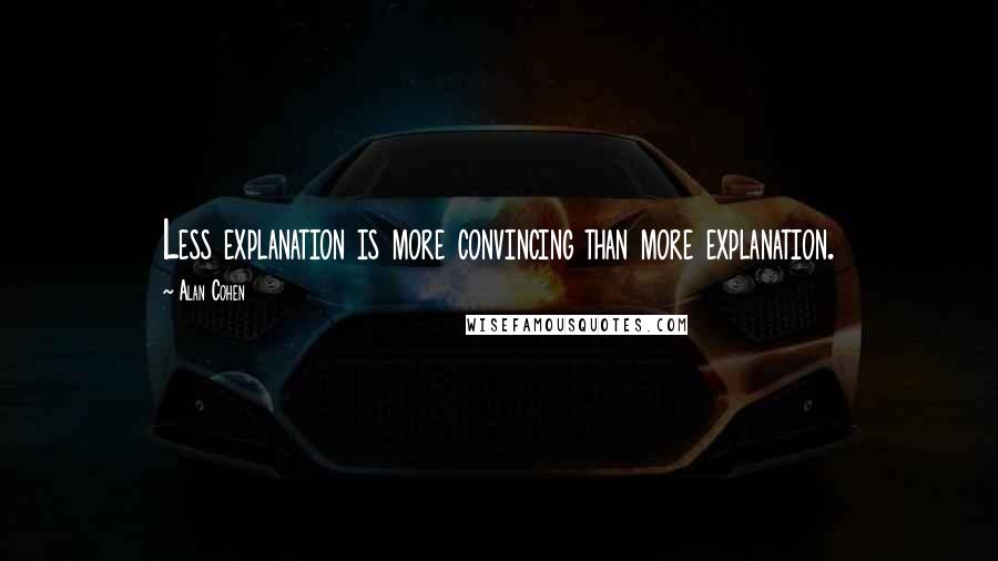 Alan Cohen Quotes: Less explanation is more convincing than more explanation.