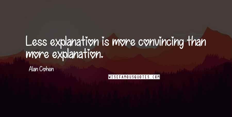 Alan Cohen Quotes: Less explanation is more convincing than more explanation.