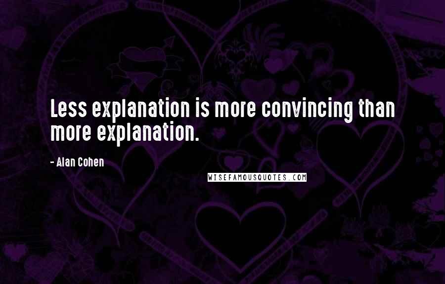 Alan Cohen Quotes: Less explanation is more convincing than more explanation.