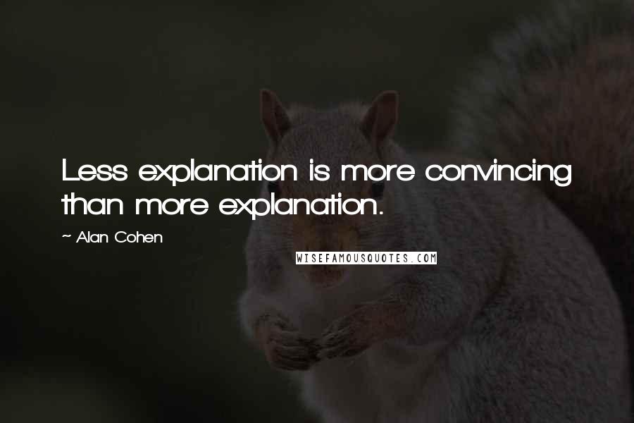 Alan Cohen Quotes: Less explanation is more convincing than more explanation.