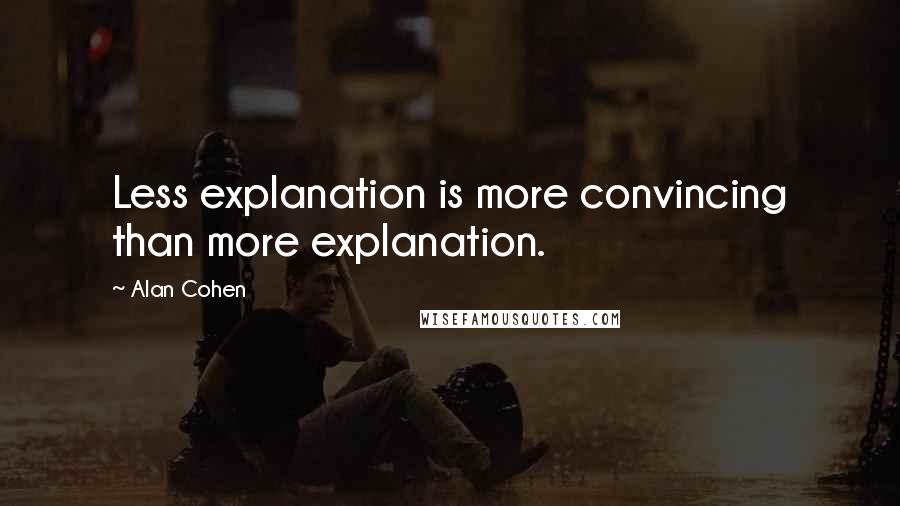 Alan Cohen Quotes: Less explanation is more convincing than more explanation.