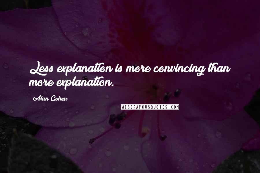 Alan Cohen Quotes: Less explanation is more convincing than more explanation.