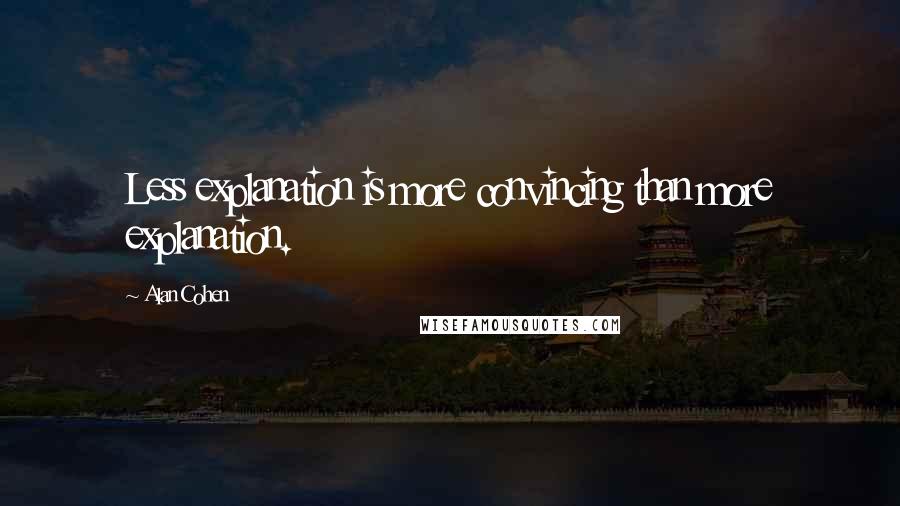 Alan Cohen Quotes: Less explanation is more convincing than more explanation.