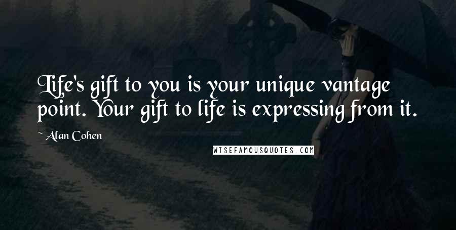 Alan Cohen Quotes: Life's gift to you is your unique vantage point. Your gift to life is expressing from it.