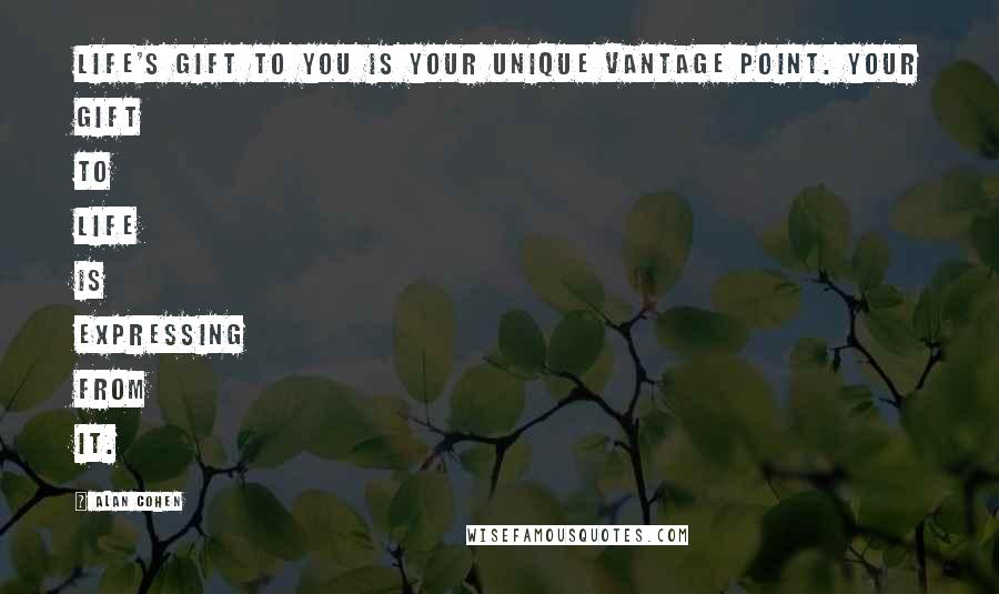 Alan Cohen Quotes: Life's gift to you is your unique vantage point. Your gift to life is expressing from it.