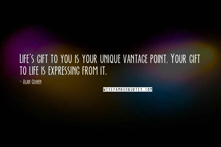 Alan Cohen Quotes: Life's gift to you is your unique vantage point. Your gift to life is expressing from it.