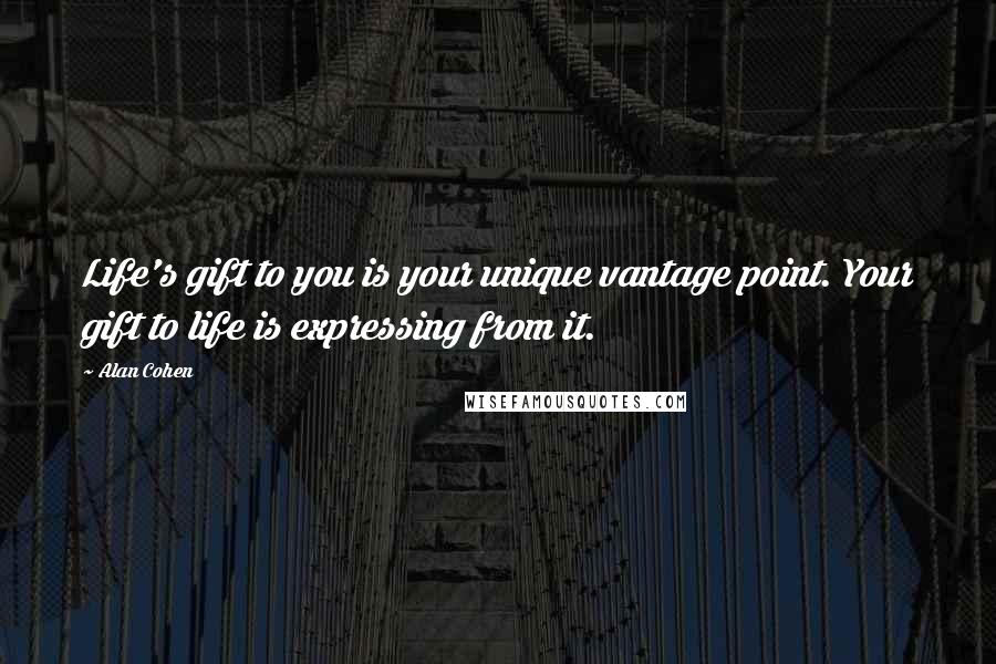 Alan Cohen Quotes: Life's gift to you is your unique vantage point. Your gift to life is expressing from it.