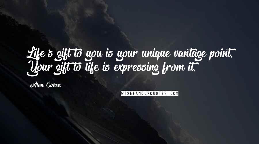 Alan Cohen Quotes: Life's gift to you is your unique vantage point. Your gift to life is expressing from it.