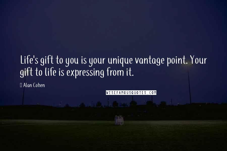 Alan Cohen Quotes: Life's gift to you is your unique vantage point. Your gift to life is expressing from it.