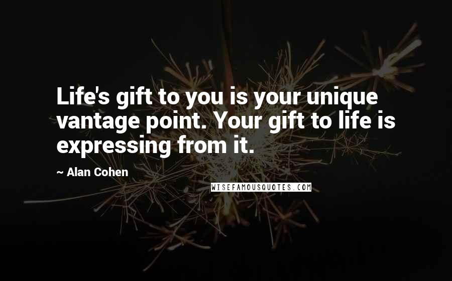 Alan Cohen Quotes: Life's gift to you is your unique vantage point. Your gift to life is expressing from it.