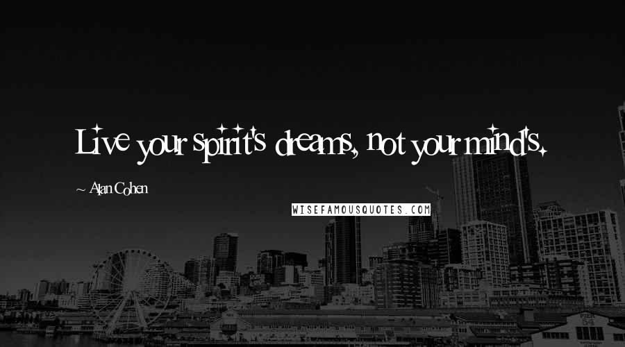 Alan Cohen Quotes: Live your spirit's dreams, not your mind's.