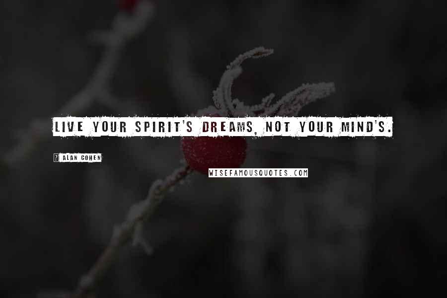 Alan Cohen Quotes: Live your spirit's dreams, not your mind's.