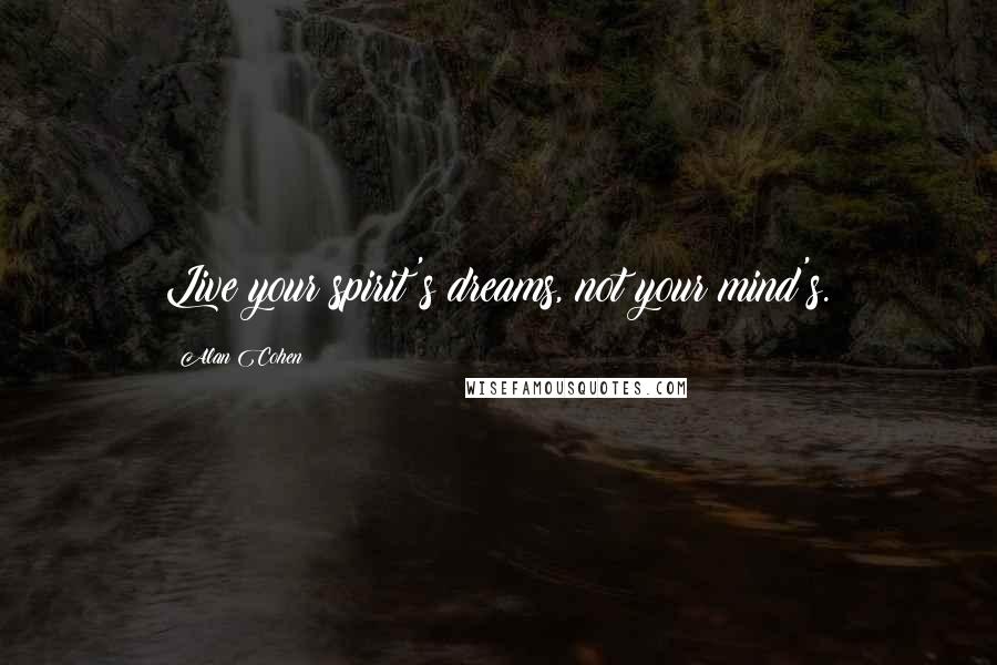 Alan Cohen Quotes: Live your spirit's dreams, not your mind's.