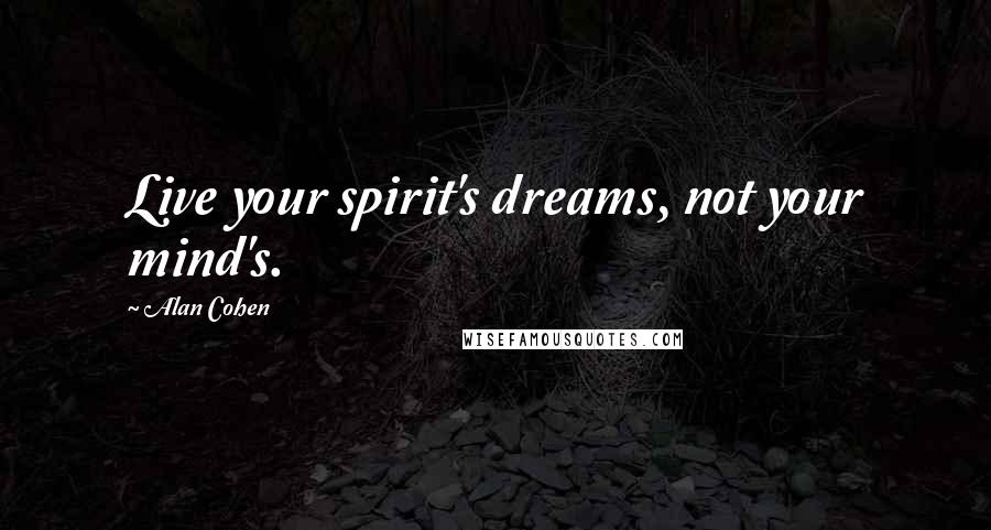 Alan Cohen Quotes: Live your spirit's dreams, not your mind's.