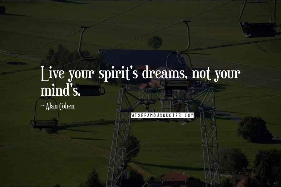 Alan Cohen Quotes: Live your spirit's dreams, not your mind's.